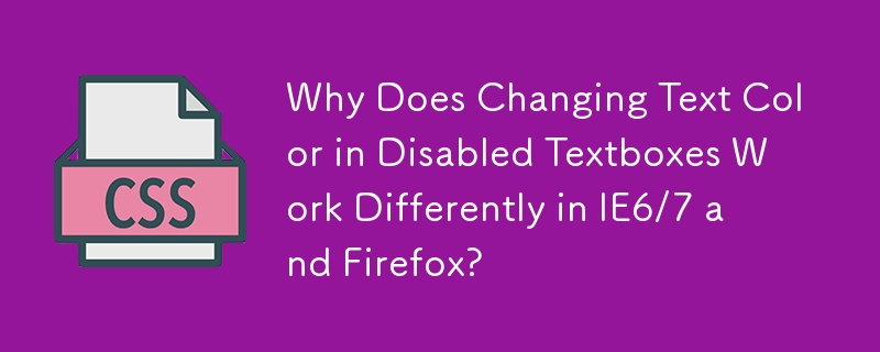 Why Does Changing Text Color in Disabled Textboxes Work Differently in IE6/7 and Firefox?