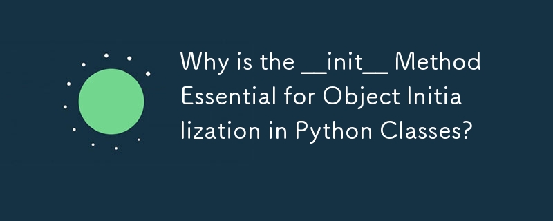 为什么 __init__ 方法对于 Python 类中的对象初始化至关重要？