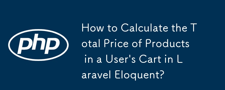 Comment calculer le prix total des produits dans le panier d'un utilisateur dans Laravel Eloquent ?