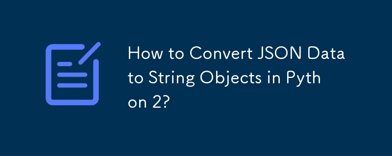 Python 2 で JSON データを文字列オブジェクトに変換するには?