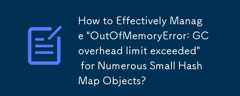 多数の小さな HashMap オブジェクトの「OutOfMemoryError: GC オーバーヘッド制限を超えました」を効果的に管理するにはどうすればよいですか?