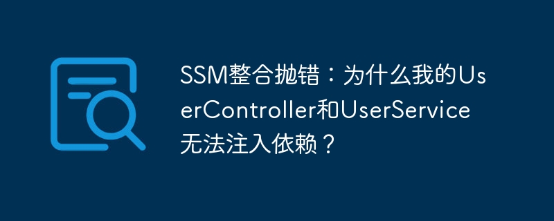 SSM整合抛错:为什么我的UserController和UserService无法注入依赖?
