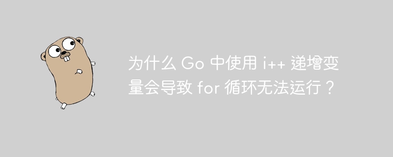 为什么 go 中使用 i++ 递增变量会导致 for 循环无法运行？