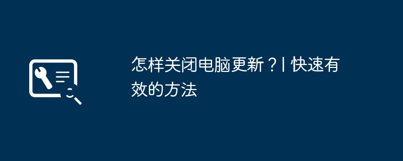 怎样关闭电脑更新?| 快速有效的方法