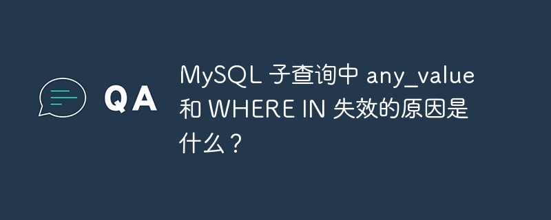 MySQL 子查询中 any_value 和 WHERE IN 失效的原因是什么？-小浪学习网