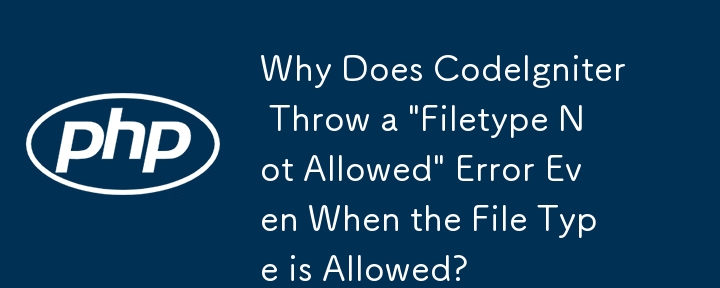 Pourquoi CodeIgniter génère-t-il une erreur « Type de fichier non autorisé » même lorsque le type de fichier est autorisé ?