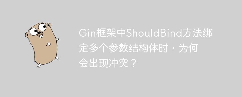 gin框架中shouldbind方法绑定多个参数结构体时，为何会出现冲突？