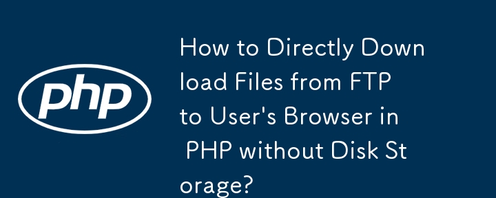 How to Directly Download Files from FTP to User\'s Browser in PHP without Disk Storage?