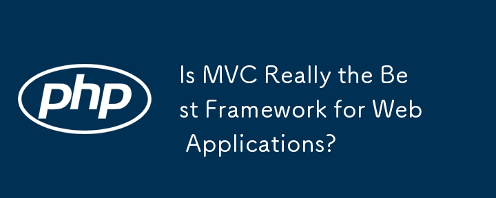 Adakah MVC Benar-benar Rangka Kerja Terbaik untuk Aplikasi Web?