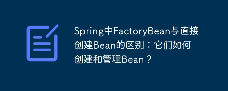 spring中factorybean与直接创建bean的区别：它们如何创建和管理bean？