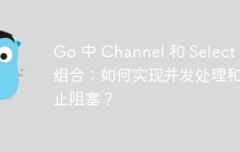 Go 中 Channel 和 Select 的组合：如何实现并发处理和防止阻塞？
