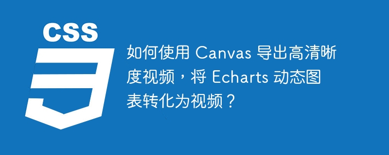 如何使用 Canvas 导出高清晰度视频，将 Echarts 动态图表转化为视频？-小浪资源网