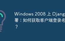 Windows 2008 上 Django 部署：如何获取客户端登录名？