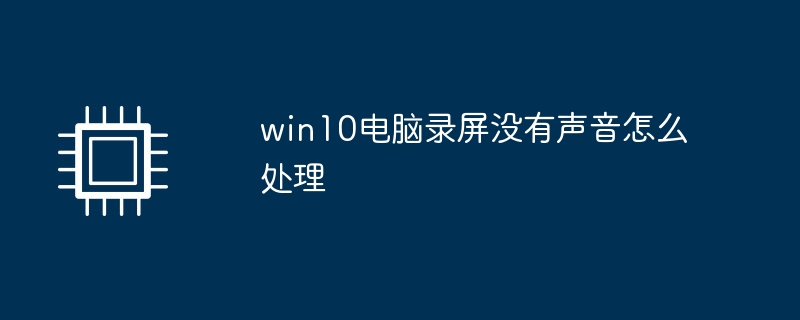 win10电脑录屏没有声音怎么处理