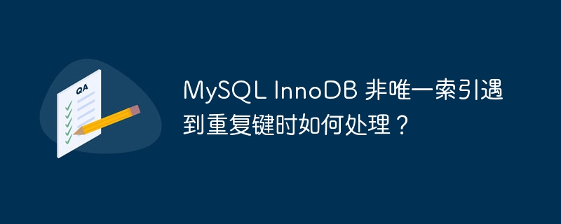 MySQL InnoDB 非唯一索引遇到重復鍵時如何處理? MySQL InnoDB 非唯一索引遇到重復鍵時如何處理?
