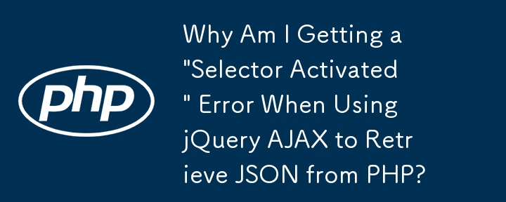 jQuery AJAX を使用して PHP から JSON を取得すると「セレクターがアクティブ化されました」エラーが発生するのはなぜですか?