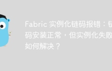 Fabric 实例化链码报错：链码安装正常，但实例化失败，如何解决？