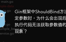 Gin框架中ShouldBind方法绑定参数时，为什么会出现后执行代码无法获取参数值的现象？