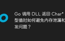 Go 调用 DLL 返回 Char* 类型值时如何避免内存泄漏和并发问题？