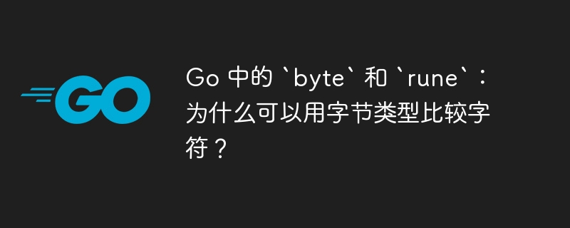 go 中的 `byte` 和 `rune`：为什么可以用字节类型比较字符？