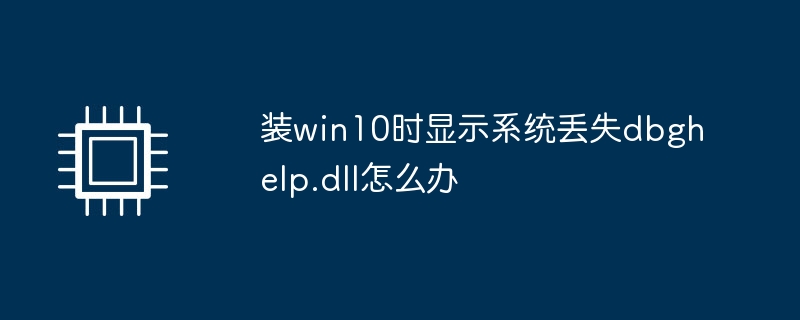 装win10时显示系统丢失dbghelp.dll怎么办