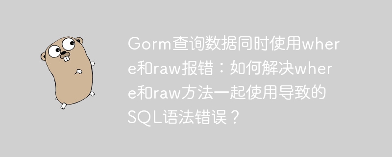 gorm查询数据同时使用where和raw报错：如何解决where和raw方法一起使用导致的sql语法错误？