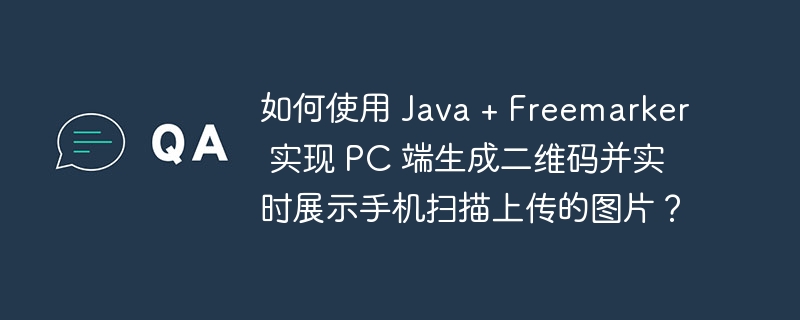 如何使用 java + freemarker 实现 pc 端生成二维码并实时展示手机扫描上传的图片？