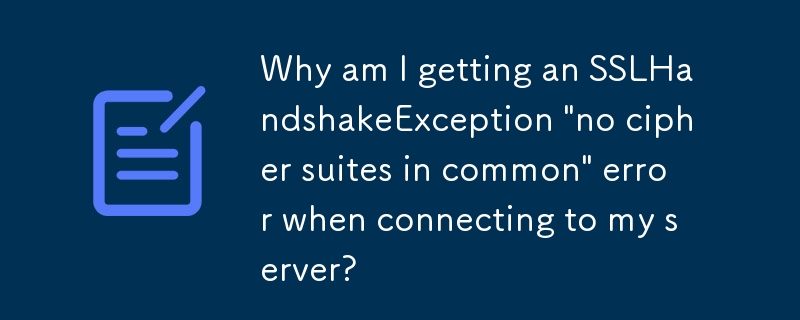 サーバーに接続すると SSLHandshakeException「共通の暗号スイートがありません」エラーが発生するのはなぜですか?