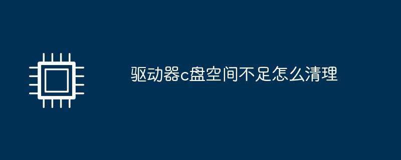驱动器c盘空间不足怎么清理