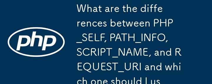 Quelles sont les différences entre PHP_SELF, PATH_INFO, SCRIPT_NAME et REQUEST_URI et lequel dois-je utiliser ?