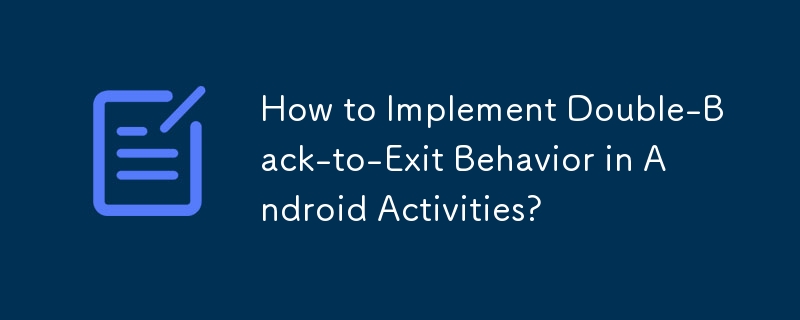 How to Implement Double-Back-to-Exit Behavior in Android Activities?