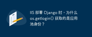 IIS 部署 Django 时，为什么 os.getlogin() 获取的是应用池身份？