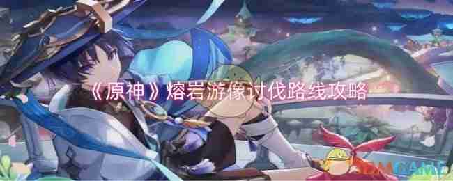《原神》熔岩游像讨伐路线攻略