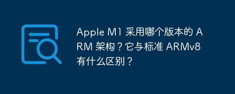 Apple M1 采用哪个版本的 ARM 架构？它与标准 ARMv8 有什么区别？-小浪学习网