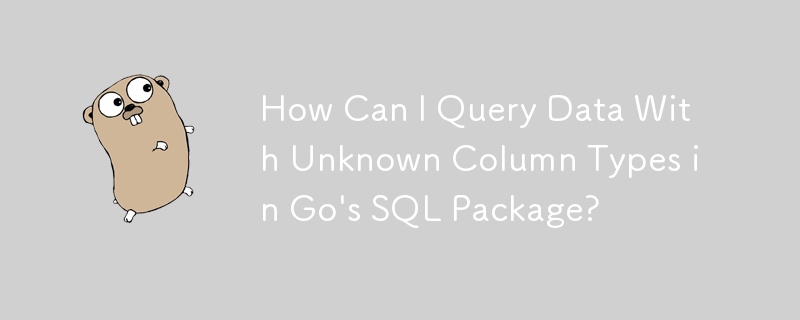 How Can I Query Data With Unknown Column Types in Go\'s SQL Package?