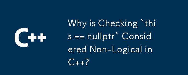 為什麼在 C 中檢查 `this == nullptr` 被認為是非邏輯的？