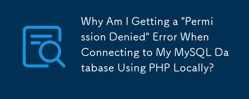 Pourquoi est-ce que je reçois une erreur « Autorisation refusée » lors de la connexion locale à ma base de données MySQL à l'aide de PHP ?