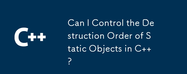 我可以控制 C 中靜態物件的銷毀順序嗎？
