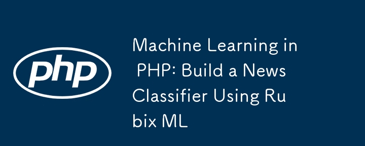 PHP 中的機器學習：使用 Rubix ML 建立新聞分類器