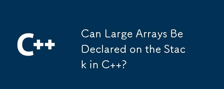 Can Large Arrays Be Declared on the Stack in C  ?