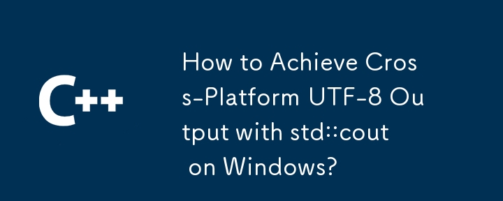 How to Achieve Cross-Platform UTF-8 Output with std::cout on Windows?