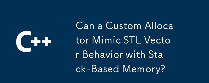 Can a Custom Allocator Mimic STL Vector Behavior with Stack-Based Memory?