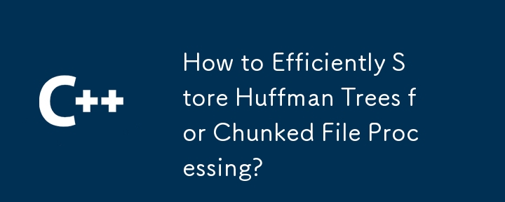 How to Efficiently Store Huffman Trees for Chunked File Processing?