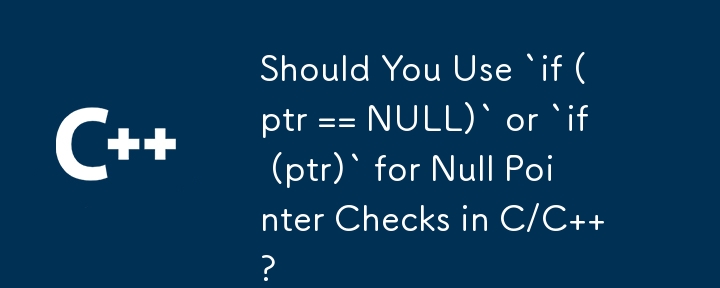 Should You Use `if (ptr == NULL)` or `if (ptr)` for Null Pointer Checks in C/C  ?