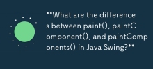 Java Swing 中的paint()、paintComponent() 和paintComponents() 之间有什么区别？