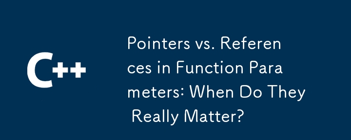 Pointers vs. References in Function Parameters: When Do They Really Matter?