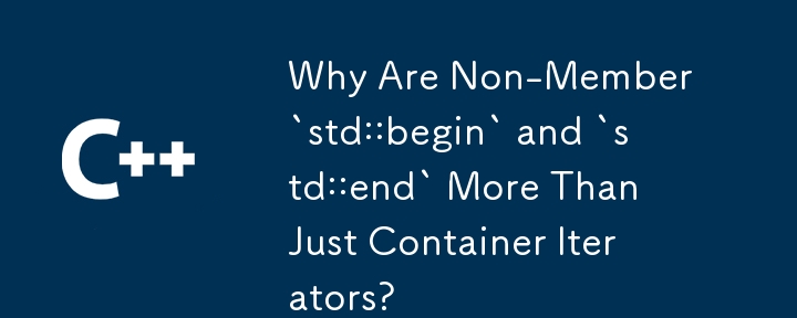 Why Are Non-Member `std::begin` and `std::end` More Than Just Container Iterators?