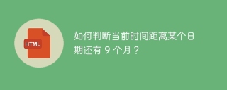 如何判断当前时间距离某个日期还有 9 个月？