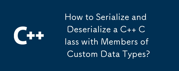 How to Serialize and Deserialize a C   Class with Members of Custom Data Types?