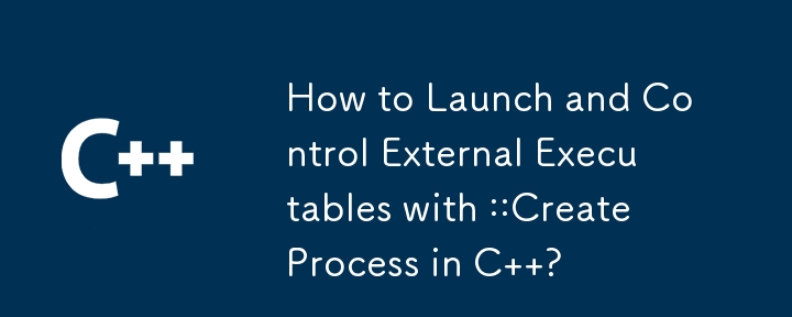 How to Launch and Control External Executables with ::CreateProcess in C  ?